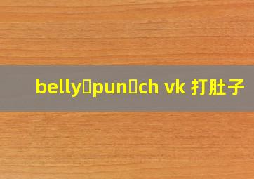 belly pun ch vk 打肚子